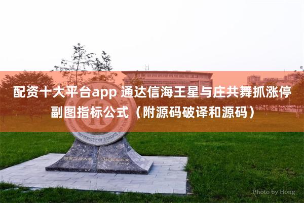 配资十大平台app 通达信海王星与庄共舞抓涨停副图指标公式（附源码破译和源码）