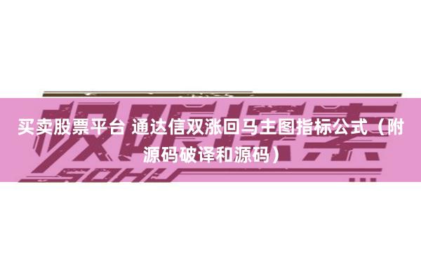 买卖股票平台 通达信双涨回马主图指标公式（附源码破译和源码）