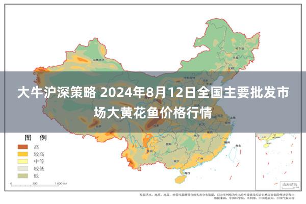 大牛沪深策略 2024年8月12日全国主要批发市场大黄花鱼价格行情