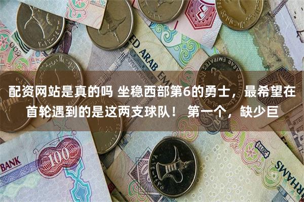 配资网站是真的吗 坐稳西部第6的勇士，最希望在首轮遇到的是这两支球队！ 第一个，缺少巨