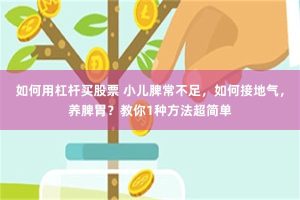 如何用杠杆买股票 小儿脾常不足，如何接地气，养脾胃？教你1种方法超简单