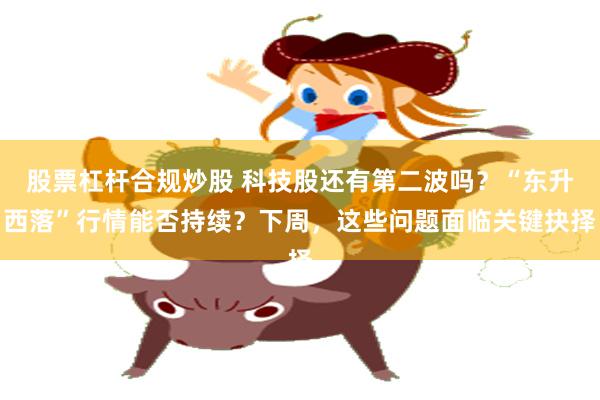 股票杠杆合规炒股 科技股还有第二波吗？“东升西落”行情能否持续？下周，这些问题面临关键抉择