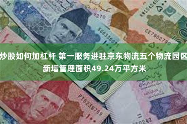 炒股如何加杠杆 第一服务进驻京东物流五个物流园区 新增管理面积49.24万平方米