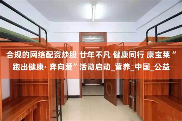 合规的网络配资炒股 廿年不凡 健康同行 康宝莱“跑出健康· 奔向爱”活动启动_营养_中国_公益
