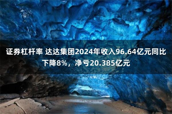 证券杠杆率 达达集团2024年收入96.64亿元同比下降8%，净亏20.385亿元