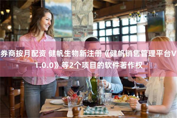 券商按月配资 健帆生物新注册《健帆销售管理平台V1.0.0》等2个项目的软件著作权