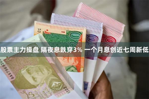 股票主力操盘 隔夜息跌穿3% 一个月息创近七周新低