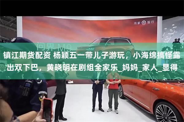 镇江期货配资 杨颖五一带儿子游玩，小海绵搞怪露出双下巴，黄晓明在剧组全家乐_妈妈_家人_显得