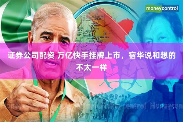 证券公司配资 万亿快手挂牌上市，宿华说和想的不太一样