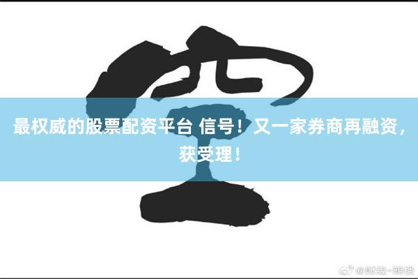 最权威的股票配资平台 信号！又一家券商再融资，获受理！