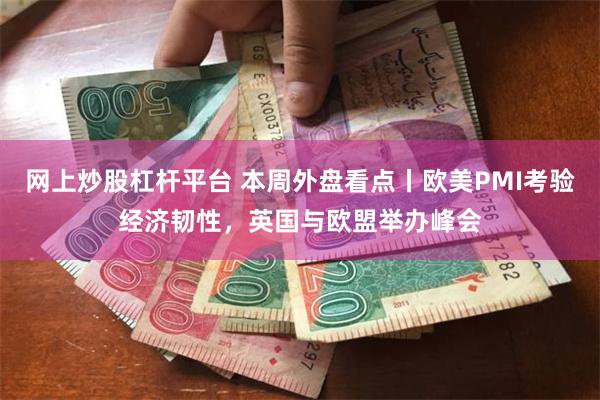 网上炒股杠杆平台 本周外盘看点丨欧美PMI考验经济韧性，英国与欧盟举办峰会