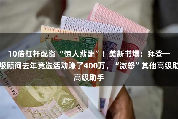 10倍杠杆配资 “惊人薪酬”！美新书爆：拜登一高级顾问去年竞选活动赚了400万，“激怒”其他高级助手
