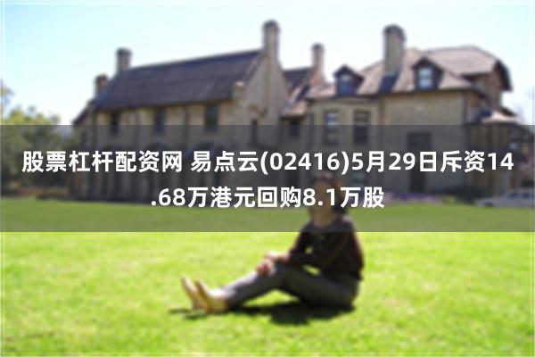 股票杠杆配资网 易点云(02416)5月29日斥资14.68万港元回购8.1万股