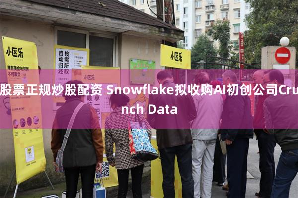 股票正规炒股配资 Snowflake拟收购AI初创公司Crunch Data