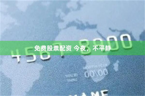 免费股票配资 今夜，不平静