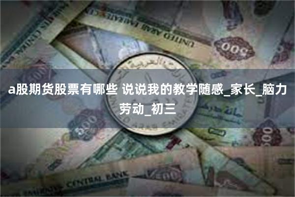 a股期货股票有哪些 说说我的教学随感_家长_脑力劳动_初三
