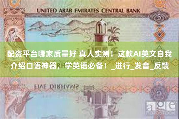 配资平台哪家质量好 真人实测！这款AI英文自我介绍口语神器，学英语必备！_进行_发音_反馈
