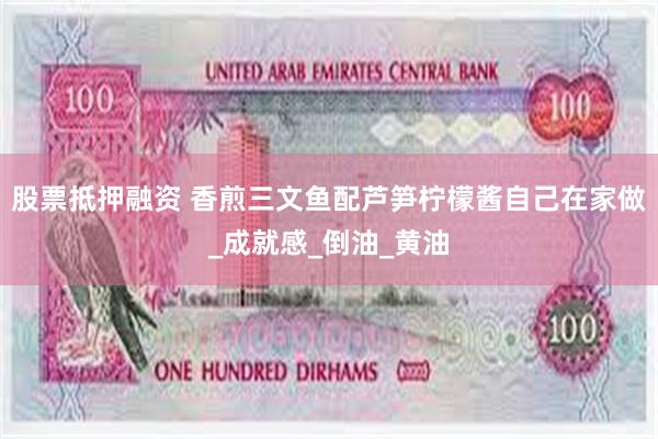 股票抵押融资 香煎三文鱼配芦笋柠檬酱自己在家做_成就感_倒油_黄油