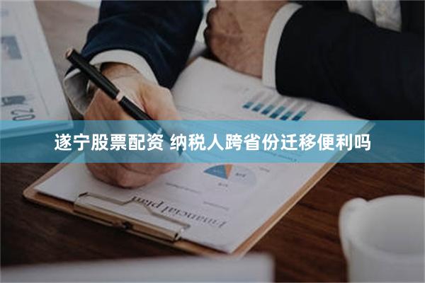 遂宁股票配资 纳税人跨省份迁移便利吗